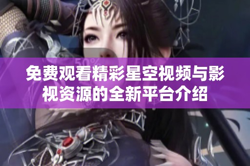 免费观看精彩星空视频与影视资源的全新平台介绍