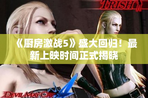 《厨房激战5》盛大回归！最新上映时间正式揭晓