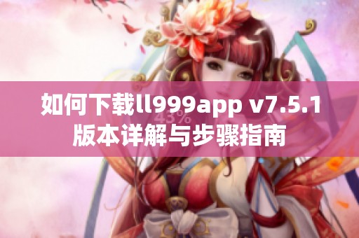 如何下载ll999app v7.5.1版本详解与步骤指南