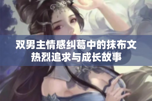 双男主情感纠葛中的抹布文热烈追求与成长故事