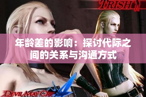 年龄差的影响：探讨代际之间的关系与沟通方式