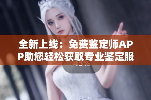 全新上线：免费鉴定师APP助您轻松获取专业鉴定服务