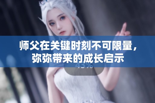 师父在关键时刻不可限量，弥弥带来的成长启示