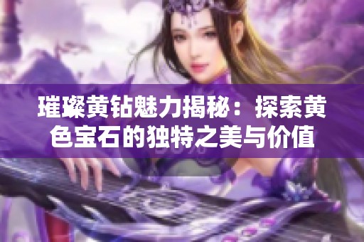 璀璨黄钻魅力揭秘：探索黄色宝石的独特之美与价值