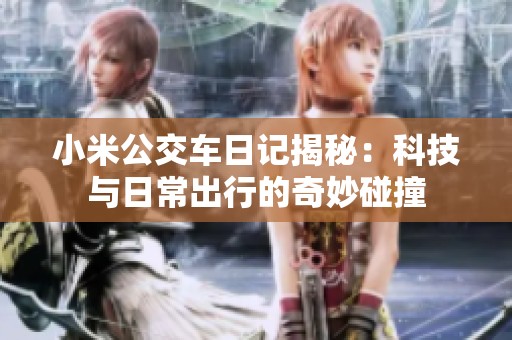小米公交车日记揭秘：科技与日常出行的奇妙碰撞