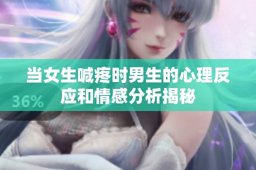 当女生喊疼时男生的心理反应和情感分析揭秘
