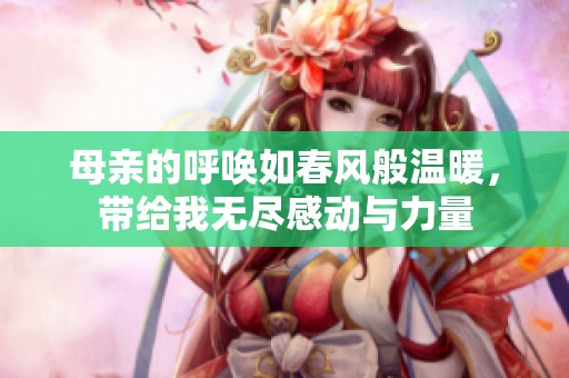 母亲的呼唤如春风般温暖，带给我无尽感动与力量