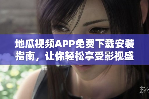 地瓜视频APP免费下载安装指南，让你轻松享受影视盛宴