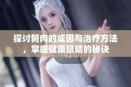 探讨胬肉的成因与治疗方法，掌握健康眼睛的秘诀