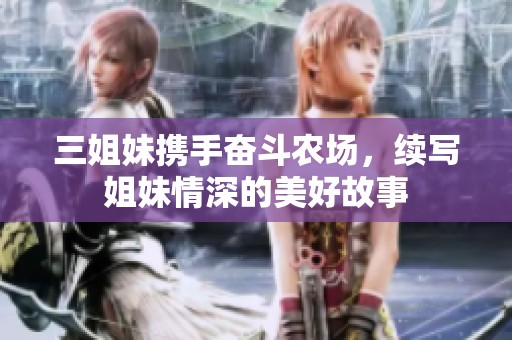 三姐妹携手奋斗农场，续写姐妹情深的美好故事