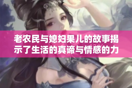 老农民与媳妇果儿的故事揭示了生活的真谛与情感的力量