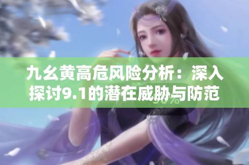 九幺黄高危风险分析：深入探讨9.1的潜在威胁与防范措施