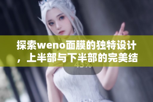 探索weno面膜的独特设计，上半部与下半部的完美结合体验