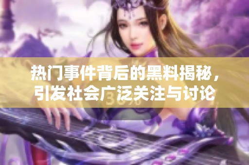 热门事件背后的黑料揭秘，引发社会广泛关注与讨论