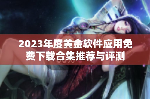 2023年度黄金软件应用免费下载合集推荐与评测