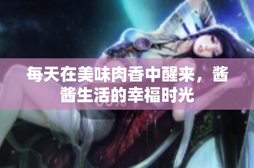 每天在美味肉香中醒来，酱酱生活的幸福时光
