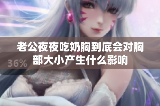 老公夜夜吃奶胸到底会对胸部大小产生什么影响
