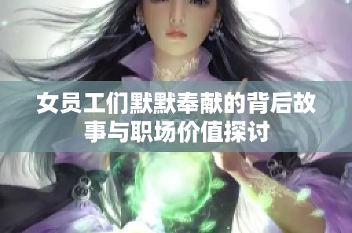 女员工们默默奉献的背后故事与职场价值探讨