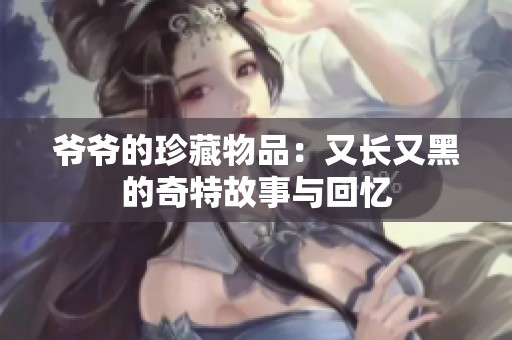爷爷的珍藏物品：又长又黑的奇特故事与回忆