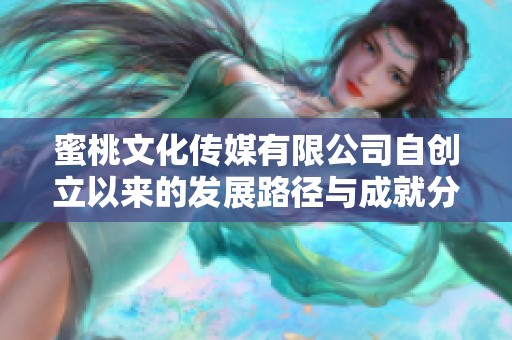 蜜桃文化传媒有限公司自创立以来的发展路径与成就分析