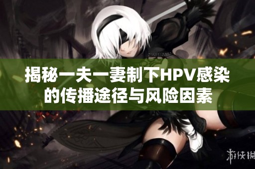 揭秘一夫一妻制下HPV感染的传播途径与风险因素