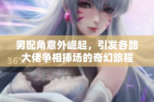 男配角意外崛起，引发各路大佬争相捧场的奇幻旅程