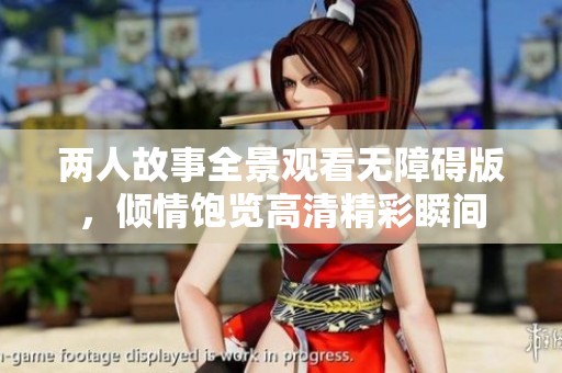 两人故事全景观看无障碍版，倾情饱览高清精彩瞬间