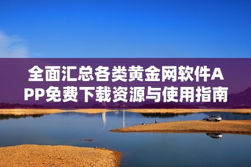 全面汇总各类黄金网软件APP免费下载资源与使用指南