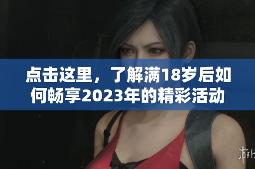 点击这里，了解满18岁后如何畅享2023年的精彩活动与机会