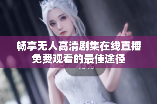 畅享无人高清剧集在线直播免费观看的最佳途径