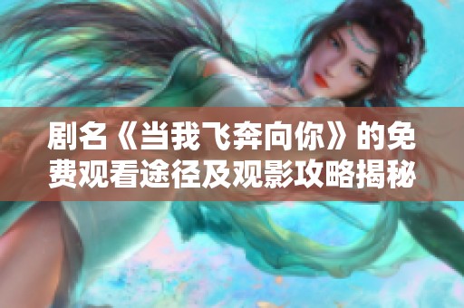剧名《当我飞奔向你》的免费观看途径及观影攻略揭秘