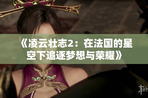 《凌云壮志2：在法国的星空下追逐梦想与荣耀》