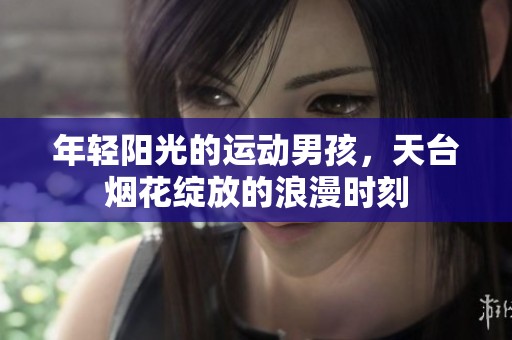 年轻阳光的运动男孩，天台烟花绽放的浪漫时刻