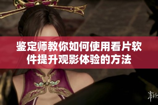 鉴定师教你如何使用看片软件提升观影体验的方法
