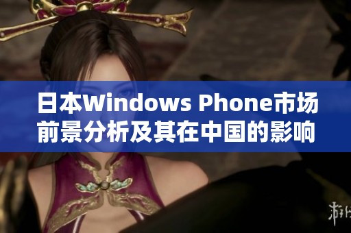 日本Windows Phone市场前景分析及其在中国的影响探讨