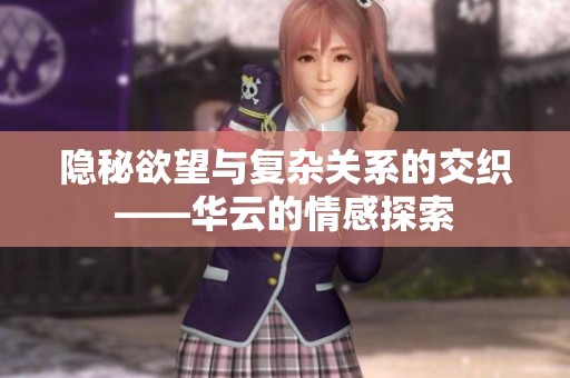 隐秘欲望与复杂关系的交织——华云的情感探索