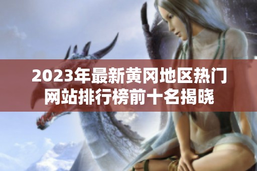 2023年最新黄冈地区热门网站排行榜前十名揭晓