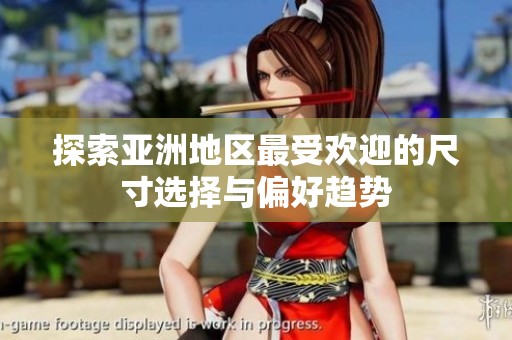 探索亚洲地区最受欢迎的尺寸选择与偏好趋势