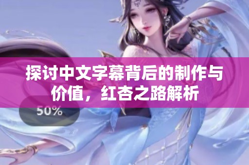 探讨中文字幕背后的制作与价值，红杏之路解析