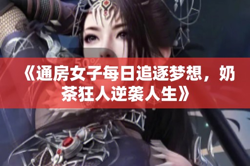 《通房女子每日追逐梦想，奶茶狂人逆袭人生》
