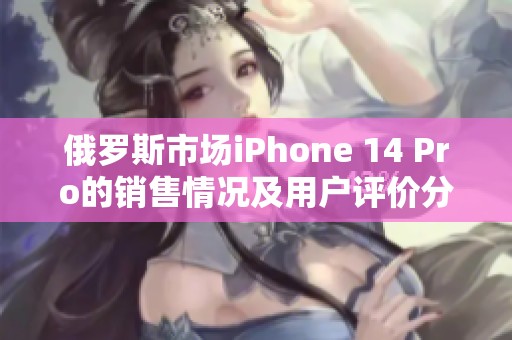 俄罗斯市场iPhone 14 Pro的销售情况及用户评价分析