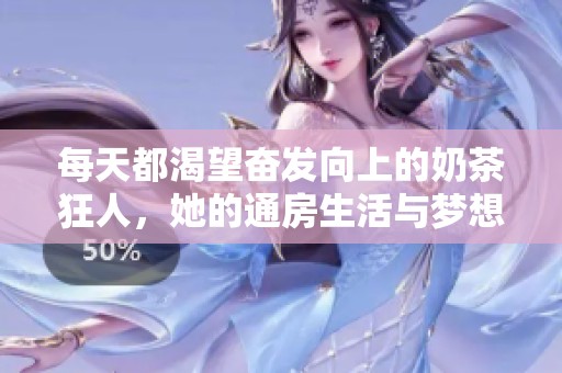 每天都渴望奋发向上的奶茶狂人，她的通房生活与梦想之路
