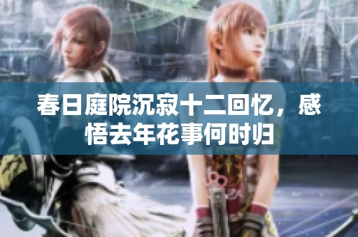 春日庭院沉寂十二回忆，感悟去年花事何时归