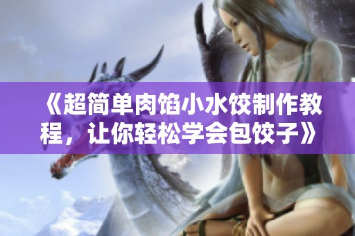 《超简单肉馅小水饺制作教程，让你轻松学会包饺子》