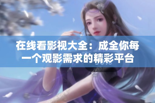在线看影视大全：成全你每一个观影需求的精彩平台