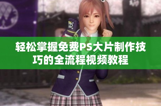 轻松掌握免费PS大片制作技巧的全流程视频教程