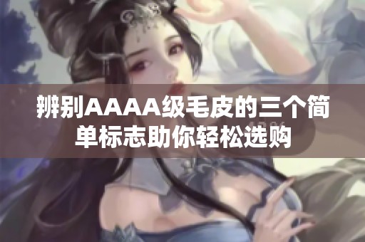 辨别AAAA级毛皮的三个简单标志助你轻松选购