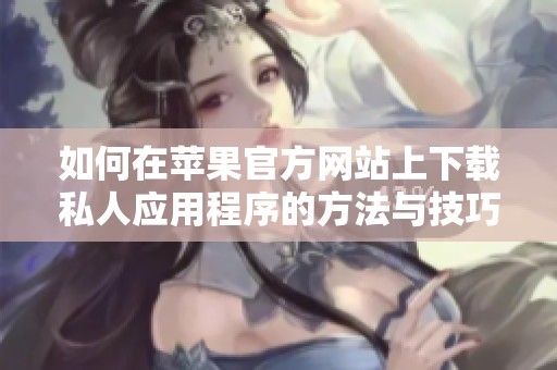 如何在苹果官方网站上下载私人应用程序的方法与技巧