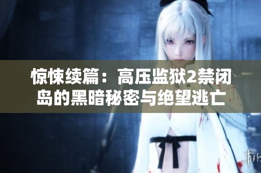 惊悚续篇：高压监狱2禁闭岛的黑暗秘密与绝望逃亡