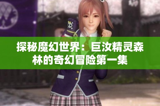 探秘魔幻世界：巨汝精灵森林的奇幻冒险第一集